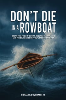 DON’T DIE IN A ROWBOAT: Break Free from the Drift, Reclaim Clarity, and Live the Divine Mission You Were Designed For