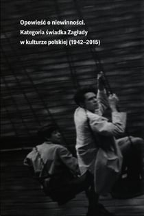 Opowieść o niewinności - Kategoria świadka Zagłady w kulturze polskiej (1942-2015)