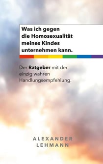 Was ich gegen die Homosexualität meines Kindes unternehmen kann. - Der Ratgeber mit der einzig wahren Handlungsempfehlung.