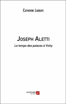 Joseph Aletti - Le temps des palaces à Vichy