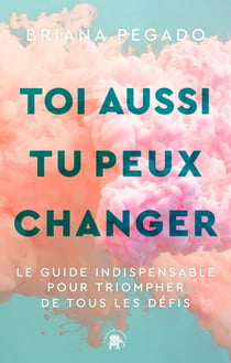Toi aussi tu peux changer - Le guide indispensable pour triompher de tous les défis