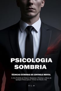 Psicologia Sombria:   Técnicas Extremas de Controle Mental – A Arte Proibida de Seduzir, Manipular e Dominar a Mente de Qualquer Pessoa para se Tornar um Macho Alfa