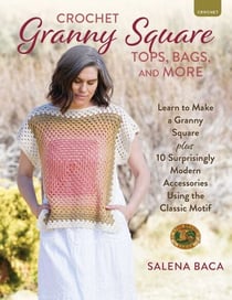 Crochet Granny Square Tops, Bags, and More - Learn to Make a Granny Square + 10 Surprisingly Modern Accessories Using the Classic Motif