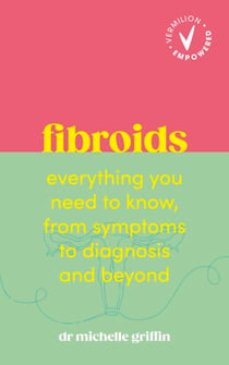 Fibroids - Everything you need to know, from symptoms to diagnosis and beyond