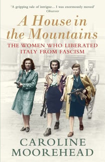 A House in the Mountains - The Women Who Liberated Italy from Fascism