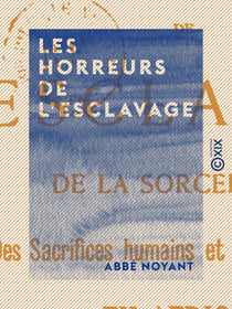 Les Horreurs de l'esclavage - De la sorcellerie, des sacrifices humains et du cannibalisme en Afrique