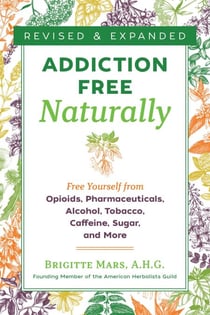 Addiction-Free Naturally - Free Yourself from Opioids, Pharmaceuticals, Alcohol, Tobacco, Caffeine, Sugar, and More