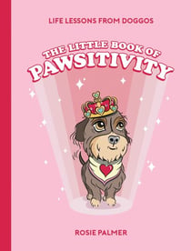 The Little Book of Pawsitivity - Pawsitive Vibes, Life Lessons and Happiness Hacks We Can Learn From Our Four-Legged Friends
