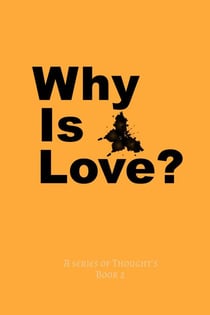 Why Is Love? - A Series Of Thought's, #2
