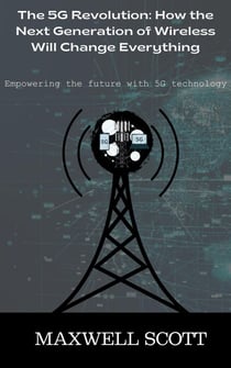 The 5G Revolution: How the Next Generation of Wireless Will Change Everything