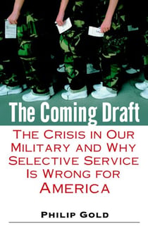 The Coming Draft - The Crisis in Our Military and Why Selective Service Is Wrong for America