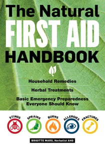 The Natural First Aid Handbook - Household Remedies, Herbal Treatments, and Basic Emergency Preparedness Everyone Should Know