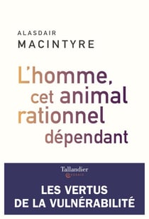 L'homme, cet animal rationnel - Les vertus de la vulnérabilité