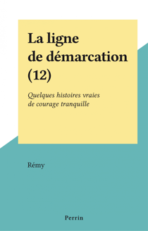 La ligne de démarcation (12) - Quelques histoires vraies de courage tranquille