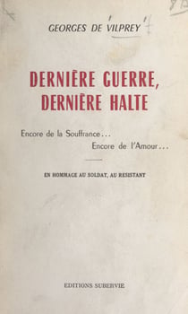 Dernière guerre, dernière halte - Encore de la souffrance, encore de l'amour... En hommage au soldat, au resistant