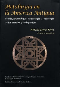 Metalurgia en la América antigua - Teoría, arqueología, simbología y tecnología de los metales prehispánicos
