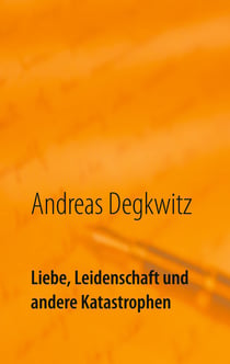 Liebe, Leidenschaft und andere Katastrophen - Kurzgeschichten