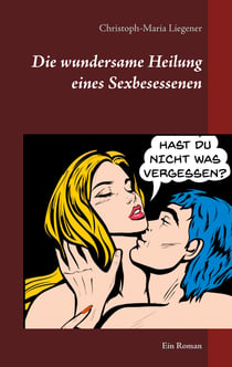 Die wundersame Heilung eines Sexbesessenen - Ein Roman