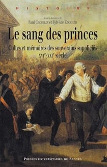 Le sang des princes : Cultes et mémoires des souverains suppliciés (XVIe-XXIe siècle)