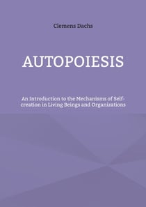 Autopoiesis - An Introduction to the Mechanisms of Self-creation in Living Beings and Organizations