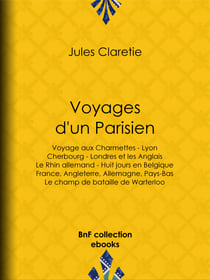 Voyages d'un Parisien - Voyage aux Charmettes - Lyon - Cherbourg - Londres et les Anglais - Le Rhin allemand - Huit jours en Belgique - France, Angleterre, Allemagne, Pays-Bas - Le champ de bataille de Warterloo