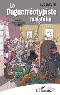 Le Daguerréotypiste malgré lui - Comédie révolutionnaire en 4 actes