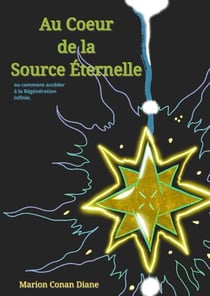 Au Coeur de la Source Eternelle - ou comment accéder à la Régénération Infinie