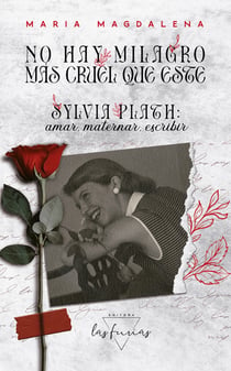 No hay milagro más cruel que este - Sylvia Plath: amar, maternar, escribir