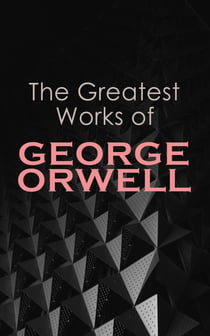 The Greatest Works of George Orwell - 1984, Animal Farm, Down and Out in Paris and London, The Road to Wigan Pier, Homage to Catalonia…