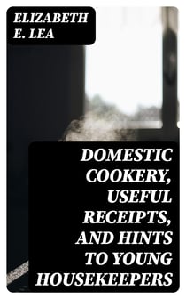 Domestic Cookery, Useful Receipts, and Hints to Young Housekeepers