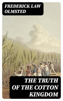 The Truth of the Cotton Kingdom - Observations on Cotton and Slavery in the American Southern States