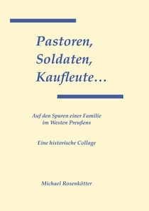 Pastoren, Soldaten, Kaufleute... - Auf den Spuren einer Familie im Westen Preußens