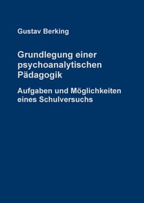 Grundlegung einer psychoanalytischen Pädagogik - Aufgaben und Möglichkeiten eines Schulversuchs