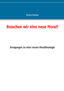 Brauchen wir eine neue Moral? - Anregungen zu einer neuen Moraltheologie