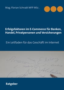 Erfolgsfaktoren im E-Commerce für Banken, Handel, Privatpersonen und Versicherungen - Ein Leitfaden für Privatpersonen und Unternehmen