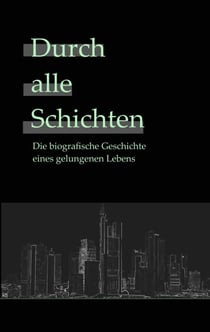 Durch alle Schichten - Die wahre Geschichte eines gelungenen Lebens