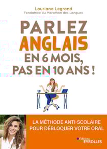 Parlez anglais en 6 mois, pas en 10 ans ! - La méthode anti-scolaire pour débloquer votre oral