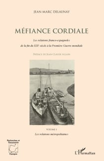 Méfiance cordiale. Les relations franco-espagnoles de la fin du XIXe siècle à la Première Guerre mondiale (Volume 1) - Les relations métropolitaines