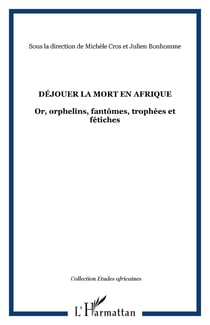 Déjouer la mort en Afrique - Or, orphelins, fantômes, trophées et fétiches