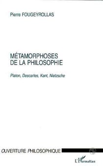 METAMORPHOSES DE LA PHILOSOPHIE - Platon, Descartes, Kant, Nietzsche