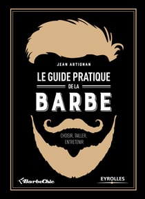 Le guide pratique de la barbe - Choisir, tailler, entretenir