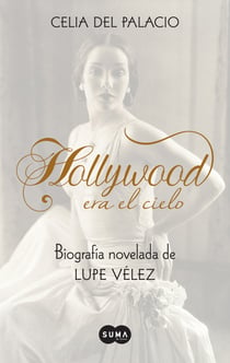 Hollywood era el cielo. Biografía novelada de Lupe Vélez - Biografía novelada de Lupe Vélez