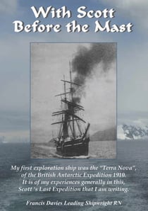 With Scott Before The Mast - These are the Journals of Francis Davies Leading Shipwright RN when on board Captain Scott's Terra Nova Expedition.