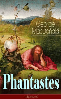 Phantastes (Illustrated) - A Faerie Romance for Men and Women - Fantasy Classic from the Author of Lilith, Adela Cathcart, The Princess and the Goblin, At the Back of the North Wind & Dealings with the Fairies