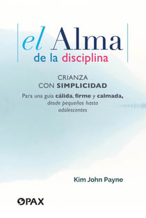 El alma de la disciplina - Crianza con simplicidad. Para una guía cálida, firme y calmada, desde pequeños hasta adolescentes