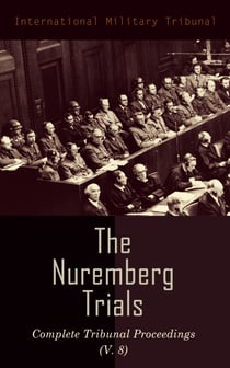 The Nuremberg Trials: Complete Tribunal Proceedings (V. 8) - Trial Proceedings From 20 February 1946 to 7 March 1946