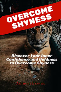 Overcome Shyness - Discover Your Inner Confidence and Boldness to Overcome Shyness