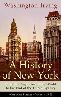 A History of New York: From the Beginning of the World to the End of the Dutch Dynasty - (Complete Edition – Volume 1&2)