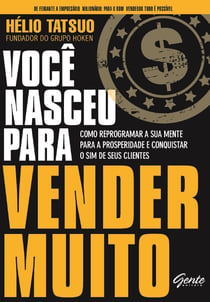 Você nasceu para vender MUITO - Como reprogramar a sua mente para a prosperidade e conquistar o sim de seus clientes