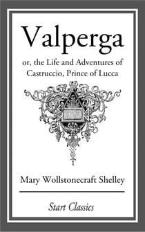 Valperga - or, the Life and Adventures of Castruccio, Prince of Lucca